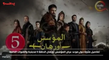 تفاصيل مثيرة حول موعد عرض المؤسس أورهان الحلقة 5 مدبلجة والقنوات الناقلة